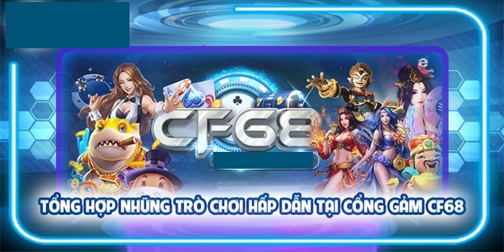Điểm mặt những dòng game CF68 đang cung cấp
